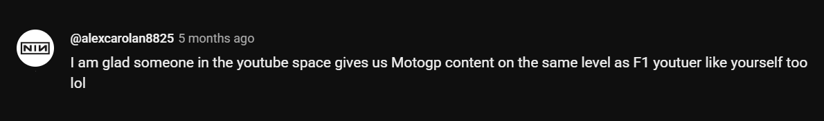 I am glad someone in the youtube space gives us Motogp content on the same level as F1 youtuer like yourself too lol